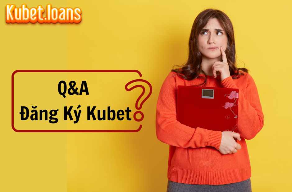 Các câu hỏi thường gặp về đăng ký Kubet